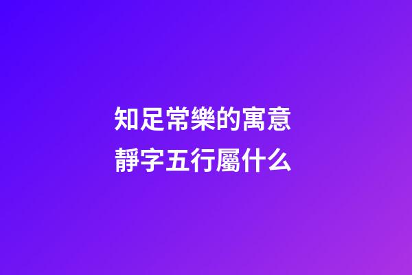 知足常樂的寓意 靜字五行屬什么